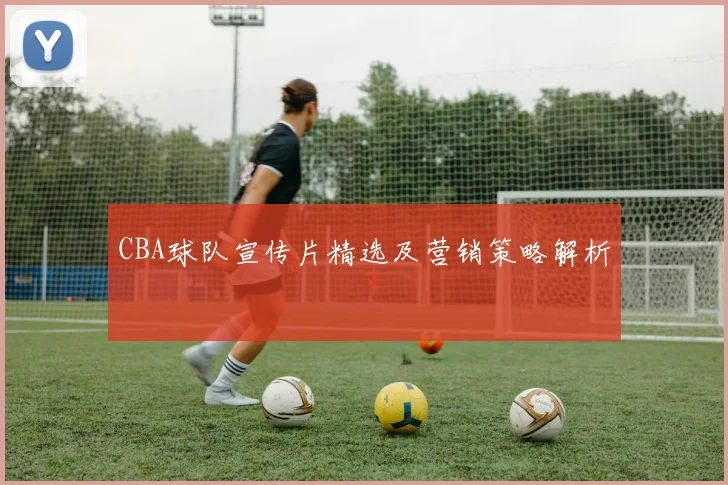 CBA球队宣传片精选及营销策略解析