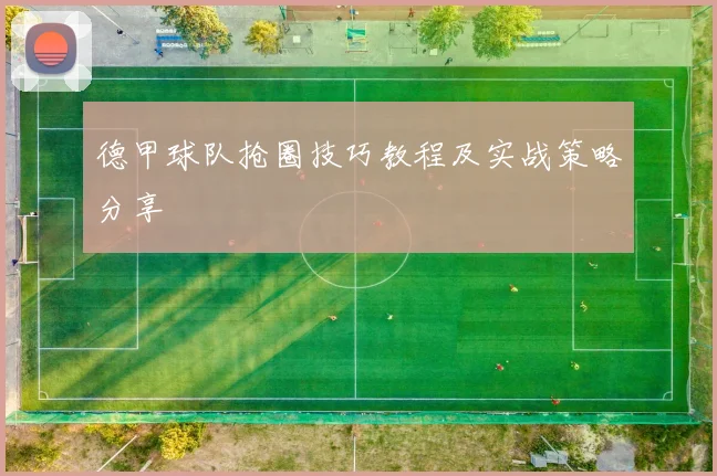 德甲球队抢圈技巧教程及实战策略分享