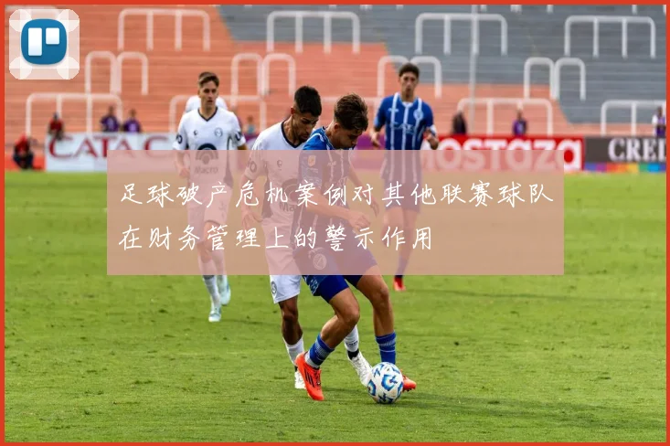 足球破产危机案例对其他联赛球队在财务管理上的警示作用