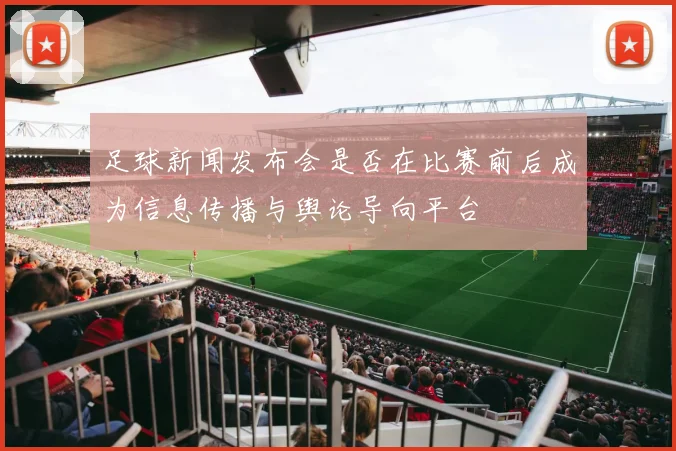 足球新闻发布会是否在比赛前后成为信息传播与舆论导向平台