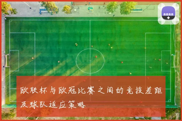 欧联杯与欧冠比赛之间的竞技差距及球队适应策略